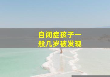 自闭症孩子一般几岁被发现