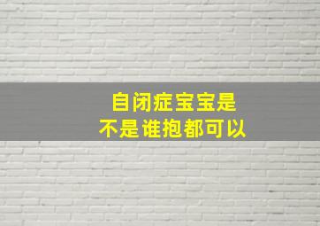 自闭症宝宝是不是谁抱都可以