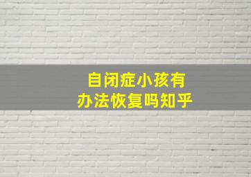 自闭症小孩有办法恢复吗知乎