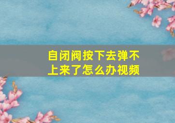 自闭阀按下去弹不上来了怎么办视频