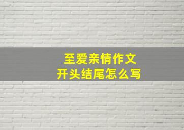 至爱亲情作文开头结尾怎么写