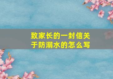 致家长的一封信关于防溺水的怎么写