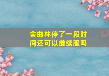 舍曲林停了一段时间还可以继续服吗