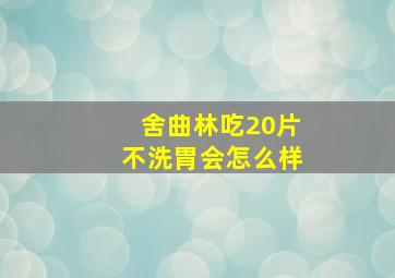 舍曲林吃20片不洗胃会怎么样