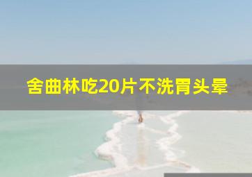 舍曲林吃20片不洗胃头晕