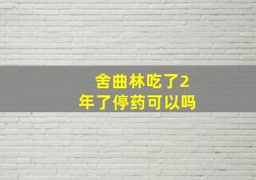 舍曲林吃了2年了停药可以吗