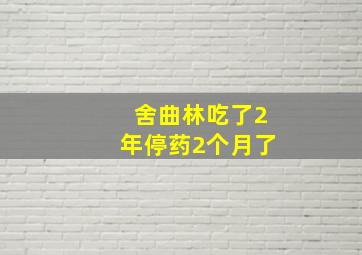 舍曲林吃了2年停药2个月了