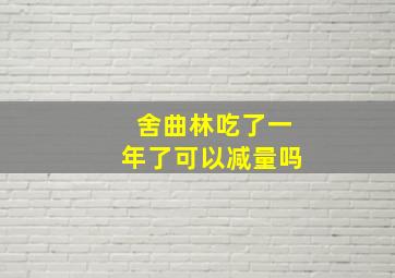 舍曲林吃了一年了可以减量吗