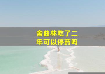 舍曲林吃了二年可以停药吗