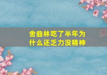 舍曲林吃了半年为什么还乏力没精神