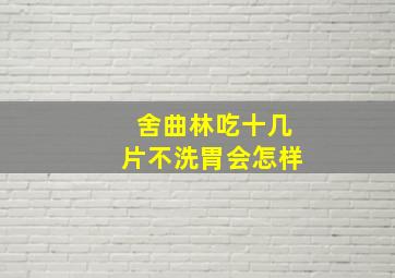 舍曲林吃十几片不洗胃会怎样