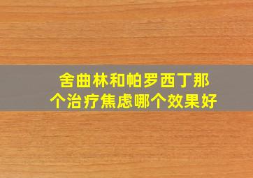 舍曲林和帕罗西丁那个治疗焦虑哪个效果好