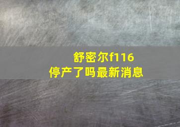 舒密尔f116停产了吗最新消息