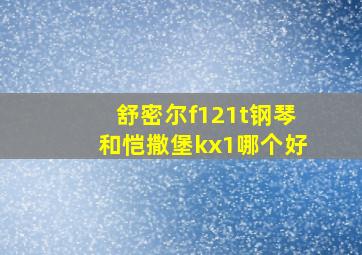 舒密尔f121t钢琴和恺撒堡kx1哪个好