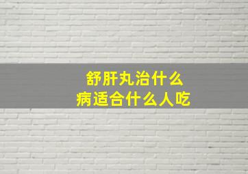 舒肝丸治什么病适合什么人吃