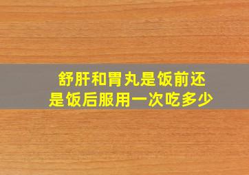 舒肝和胃丸是饭前还是饭后服用一次吃多少