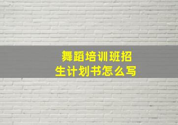 舞蹈培训班招生计划书怎么写