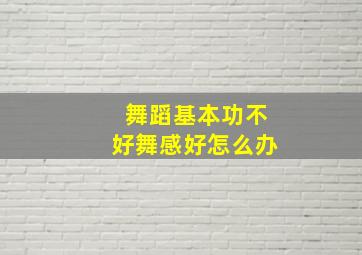 舞蹈基本功不好舞感好怎么办