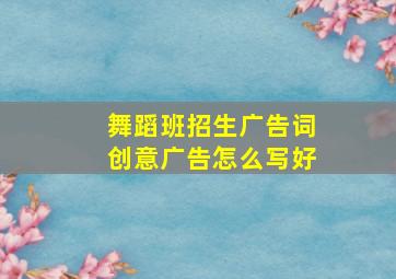 舞蹈班招生广告词创意广告怎么写好