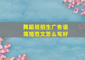 舞蹈班招生广告语简短范文怎么写好