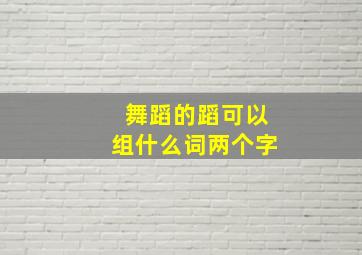 舞蹈的蹈可以组什么词两个字