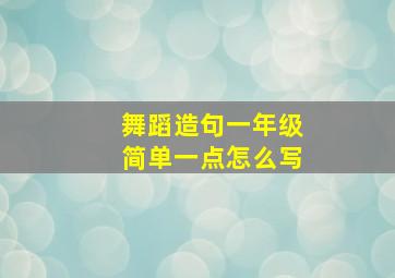 舞蹈造句一年级简单一点怎么写