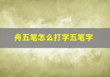 舟五笔怎么打字五笔字