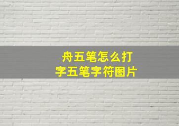 舟五笔怎么打字五笔字符图片