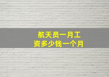 航天员一月工资多少钱一个月