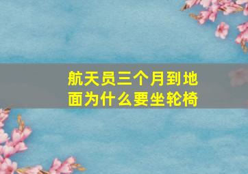 航天员三个月到地面为什么要坐轮椅