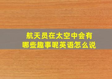 航天员在太空中会有哪些趣事呢英语怎么说