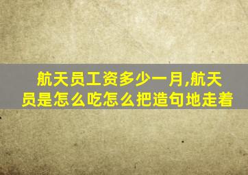 航天员工资多少一月,航天员是怎么吃怎么把造句地走着