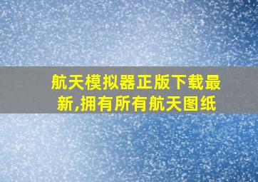 航天模拟器正版下载最新,拥有所有航天图纸