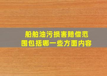 船舶油污损害赔偿范围包括哪一些方面内容