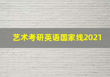 艺术考研英语国家线2021