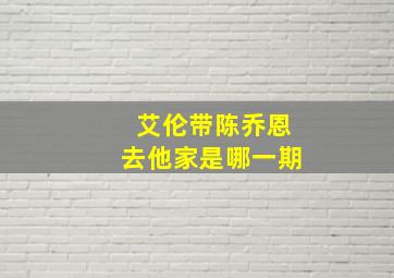 艾伦带陈乔恩去他家是哪一期