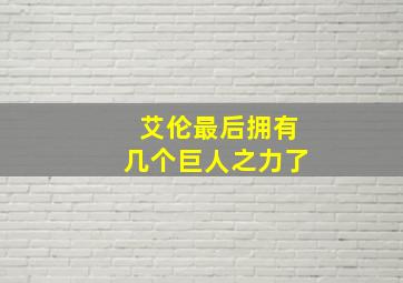 艾伦最后拥有几个巨人之力了