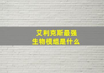 艾利克斯最强生物模组是什么