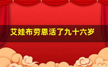 艾娃布劳恩活了九十六岁