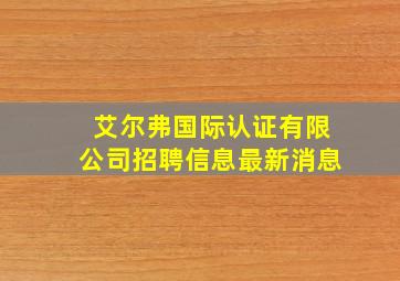 艾尔弗国际认证有限公司招聘信息最新消息