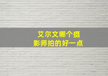 艾尔文哪个摄影师拍的好一点