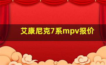 艾康尼克7系mpv报价