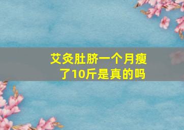 艾灸肚脐一个月瘦了10斤是真的吗