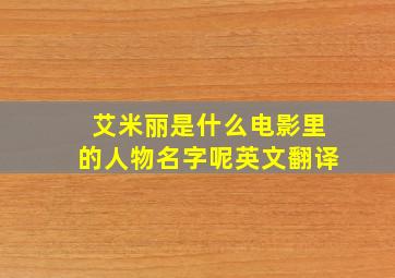 艾米丽是什么电影里的人物名字呢英文翻译