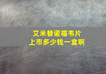 艾米替诺福韦片上市多少钱一盒啊