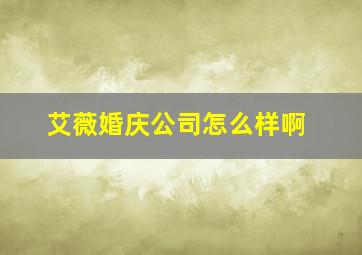 艾薇婚庆公司怎么样啊