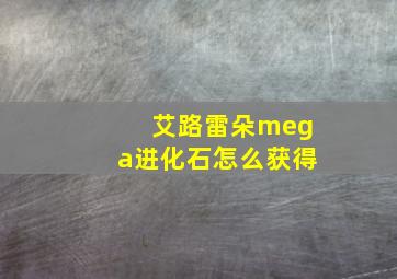 艾路雷朵mega进化石怎么获得