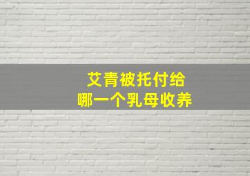 艾青被托付给哪一个乳母收养