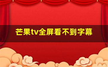 芒果tv全屏看不到字幕