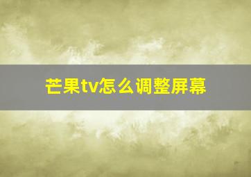 芒果tv怎么调整屏幕